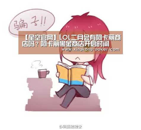 【星空官网】LOL二月会有阿卡丽商店吗?阿卡丽黑金商店开启时间(图3) 星空官网