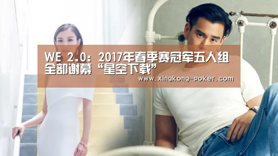 WE 2.0:2017年春季赛冠军五人组全部谢幕“星空下载”(图1) 星空下载