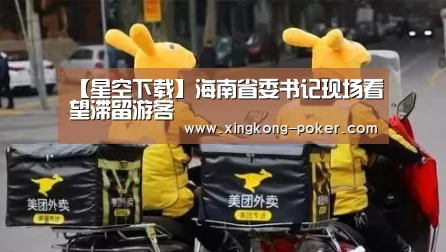 【星空下载】海南省委书记现场看望滞留游客(图1) 星空官网