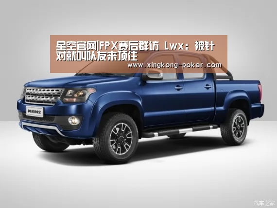 星空官网|FPX赛后群访 Lwx:被针对就叫队友来顶住(图2) 星空官网