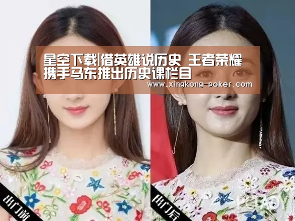 星空下载|借英雄说历史 王者荣耀携手马东推出历史课栏目(图1) 星空官网