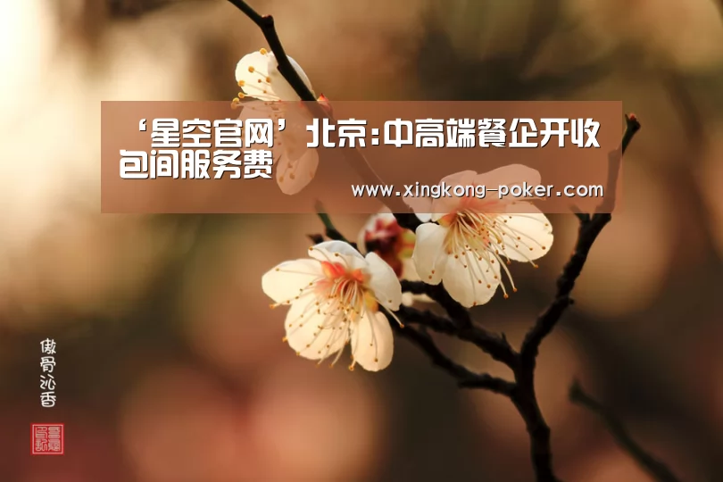 ‘星空官网’北京:中高端餐企开收包间服务费(图2) 星空游戏