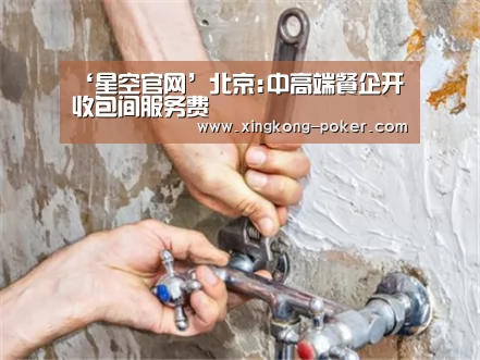 ‘星空官网’北京:中高端餐企开收包间服务费(图3) 星空热点