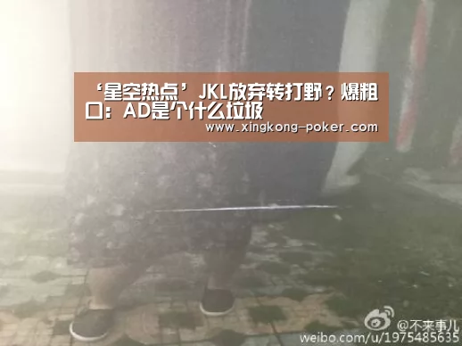 ‘星空热点’JKL放弃转打野?爆粗口:AD是个什么垃圾(图4) 星空下载
